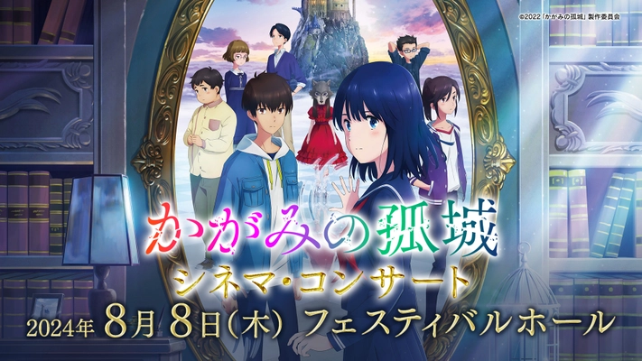 『かがみの孤城』シネマ・コンサート スペシャル公演 【開催まで20日！ グッズ付プレミアチケット残りわずか！】 映画スタッフ・キャストによるトークショーも！