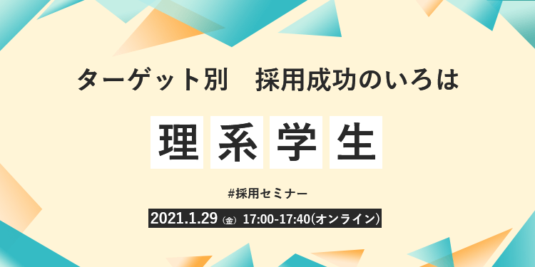 【採用担当者向け無料オンラインセミナー】 ターゲット別 採用成功のいろは #3 理系学生編(1月29日開催)