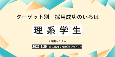 【採用担当者向け無料オンラインセミナー】 ターゲット別　採用成功のいろは　#3 理系学生編（1月29日開催）