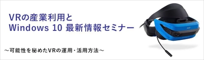 株式会社ユニットコム、 「VRの産業利用とWindows 10 最新情報セミナー」を 福岡市で2018年3月20日(火)に開催