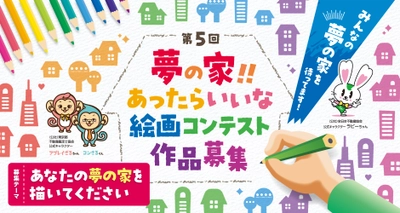 第5回「夢の家！！あったらいいな 絵画コンテスト」を開催！ 最優秀賞には賞金5万円、2025年9月12日(金)応募締切