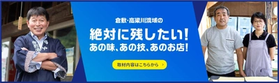 倉敷・高梁川流域圏域内の 「絶対に残したい！あの味、あの技、あのお店！」のストーリーを 特設サイトに掲載