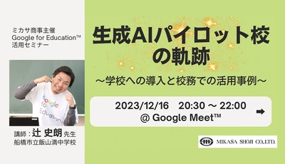 ミカサ商事、教職員向けセミナー「生成AIパイロット校の軌跡 〜学校への導入と校務での活用事例〜」を12/16（土）開催