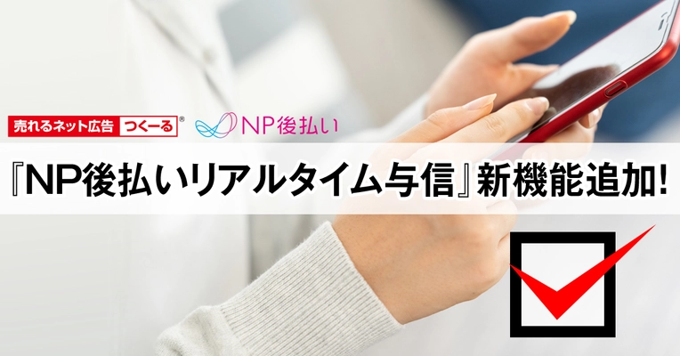 『売れるネット広告つくーる』に 『NP後払いリアルタイム与信』機能追加　 申込完了前に後払い決済の与信が可能に！