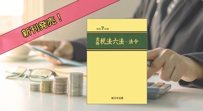 令和7年度の税制改正を整理した最新版！「実務　税法六法－法令　令和7年版」7/4新刊書発売！