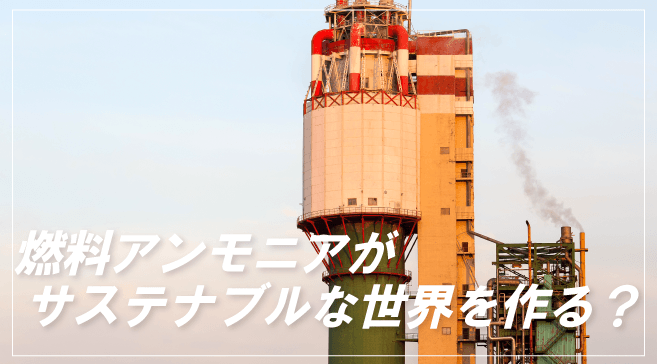 燃料アンモニアがサステナブルな世界を作る?