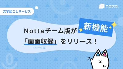 文字起こしサービスNottaチーム版が 新機能「画面収録(ベータ版)」をリリース