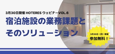 3月30日開催〈宿泊事業者必見〉 HOTERES ウェビナーVOL.6 「宿泊施設の業務課題とそのソリューション」