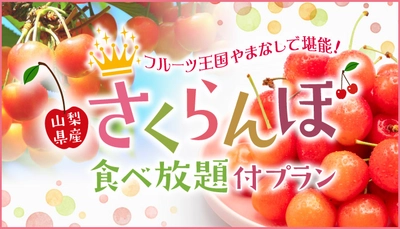 【大江戸温泉物語 石和温泉 ホテル新光】宿泊料金にプラス1,980円で旬のさくらんぼが食べ放題！7日間限定の宿泊プラン販売開始