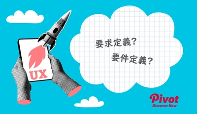 「要求定義」と「要件定義」混同していませんか？ UX視点で解き明かす開発成功の第一歩