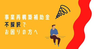 〈採択発表〉事業再構築補助金　通常枠／ ＜不採択になってお困りの方へ＞ 事業再構築補助金の再申請採択率を高める 「補助金のプロによる事業計画書アドバイス」サービスを提供