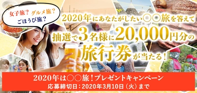 2020年は〇〇旅！プレゼントキャンペーン ～女子旅？グルメ旅？ごほうび旅？  あなたがしたい〇〇旅を答えて、 抽選で3名様に20,000円分の旅行券が当たる！～