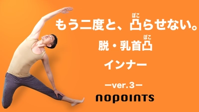 乳首の凸に悩む人生から、卒業しませんか？ 男性向けの乳首凸(ぽこ)らないインナー 「NoPointsインナーVer.3」 5月7日からMakuakeにて先行予約受付開始！
