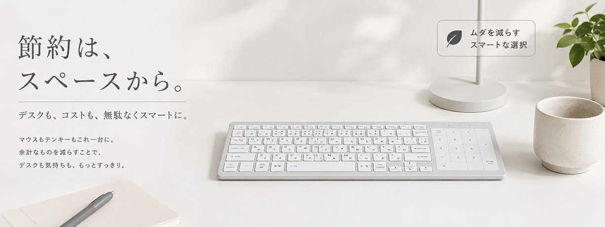 タッチパッド・テンキー・キーボードを一体化。必要な機能だけを、美しく一台に

「シンプルなデスクが、思考を加速する。」