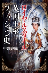 英国・ダンディズムの専門家、中野 香織氏の最新刊 『ロイヤルスタイル　英国王室ファッション史』が6月26日発売！ ～装いがもたらす社会的な影響力とは？～