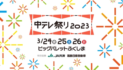 「中テレ祭り2023」スペシャルゲスト発表！ テレビ番組で活躍中の人気お笑い芸人や アーティストたちが続々登場！ 東北・福島初上陸グルメも盛りだくさんの エンタメイベント3月24日～26日開催！