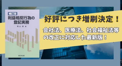 会社法、医療法、社会福祉法等の改正に対応した最新版！「〔補訂版〕利益相反行為の登記実務」好評につき少部数ながら再入荷いたしました！