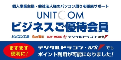 法人・個人事業主様専用の 「ユニットコム ビジネスご優待会員サービス」がさらに便利に！ デジタルドラゴンならびにパソコンＳＨＯＰアークでもポイント利用が可能に！