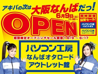 アキバの次は 「大阪なんば」だっ！　 6月9日（土）「パソコン工房 なんばオタロード アウトレット館」 を新規オープン！ 同時に「パソコン工房 なんばアウトレット別館」をリニューアル！ 「パソコン工房 大阪日本橋店」との3カ店協賛セールも同時開催！ 