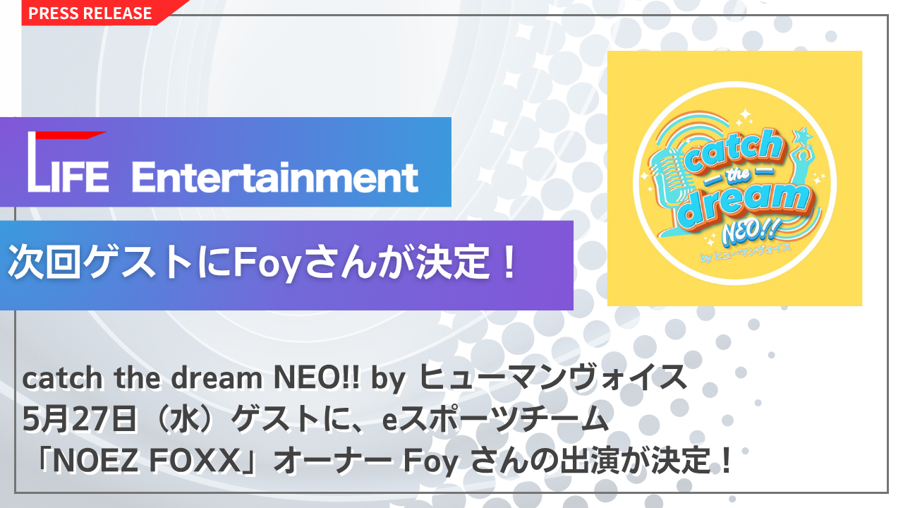 次回ゲストにeスポーツチーム「NOEZ FOXX」オーナー Foyさん が決定!
LIFE Entertainment代表 大越春輝 がパーソナリティを務める
「catch the dream NEO!! byヒューマンヴォイス」次回放送は5月27日(水)!