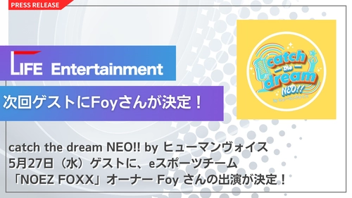 次回ゲストにeスポーツチーム「NOEZ FOXX」オーナー Foyさん が決定！
LIFE Entertainment代表 大越春輝 がパーソナリティを務める
「catch the dream NEO!! byヒューマンヴォイス」次回放送は5月27日（水）！