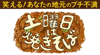 笑える！あなたの地元のプチ不満　土曜日は焼きそば 　中京テレビにて7/8(土)・7/15(土)正午放送！