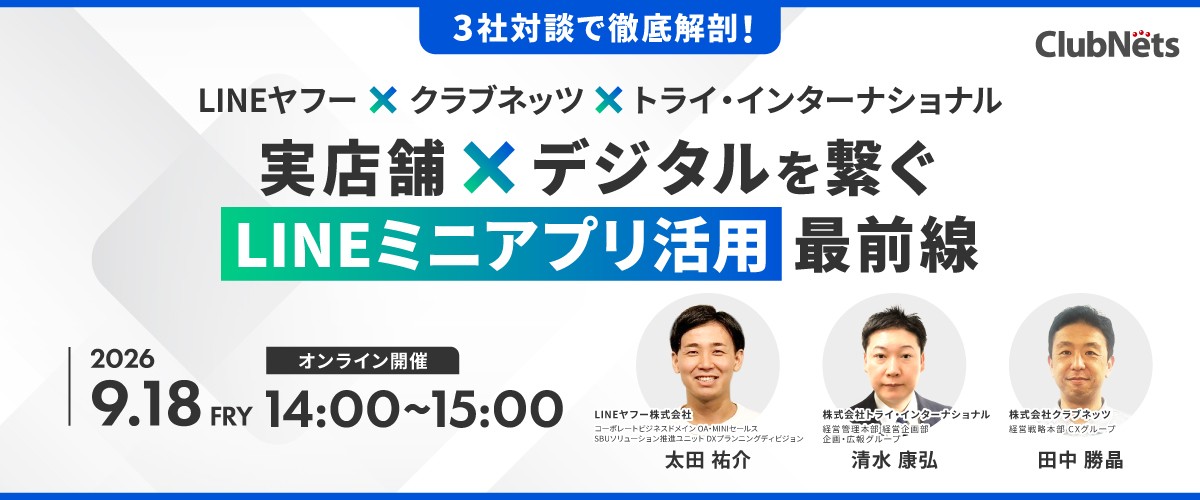 【無料ウェビナーを9月18日（金）開催】
LINEヤフー×クラブネッツ×トライ・インターナショナル
3社対談でLINEミニアプリ活用最前線を徹底解剖！