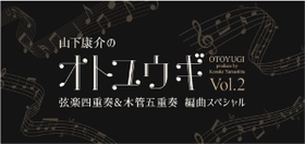 後世に残したい名曲を特別編曲でお届け！ 「山下康介のオトユウギ Vol.2」 弦楽四重奏&木管五重奏 編曲スペシャル 開催決定