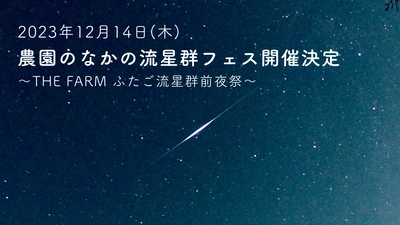 広い広いソラだから、農園のなかの流星群☆彡フェス　 「THE FARM ふたご流星群前夜祭」12月14日(木)開催　 極大15日よりもよく見える！？