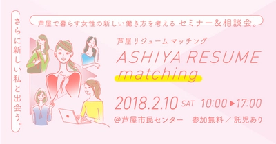 ～さらに新しい私と出会うイベント～ 芦屋で暮らす女性が働き方を考えるセミナー＆ 相談会を2月10日（土）に開催いたします。 「ASHIYA RESUME matching（芦屋リジューム マッチング）」 