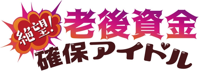 絶望!老後資金確保アイドル