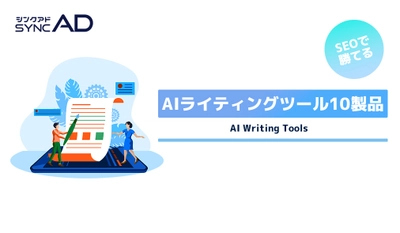 Webマーケティングメディア「syncAD（シンクアド）」オウンドメディア運営の知見を活かしたAIライティングツール10製品の資料を公開