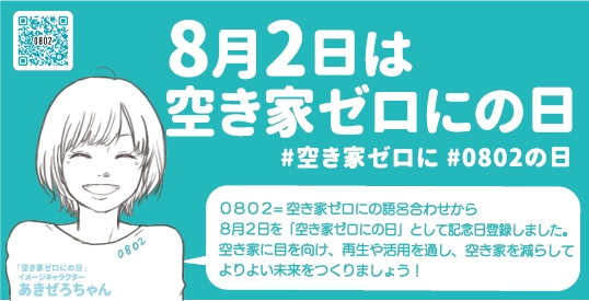 放置空き家の市場流通へ後押しする政策を国が発表　 全国各地で高まる空き家を減らす動きを踏まえ、 8月2日を「空き家ゼロにの日」と記念日制定、啓発活動を実施