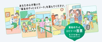 161 件の応募から選ばれた、心温まる5 エピソードを発表。 「福祉のグッとくるエピソード」都民投票開始！ 大賞は再現ドラマ化！TVCM や主要駅等で放映も。 保育、介護、障害福祉…将来の福祉人材確保へ向けた東京都の取組
