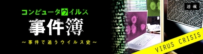 新連載！　コンピュータウイルスの歴史を紐解く「コンピュータウイルス事件簿」File:1