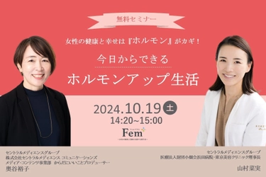 10月19日（土）、東京ビッグサイトで開催の「Fem+」セミナーパークに 産婦人科専門医 山村菜実と、からだにいいことプロデューサーの奥谷裕子が登壇！ ～女性の健康と幸せは『ホルモン』がカギ！今日からできるホルモンアップ生活～