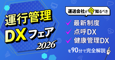 運行管理DXフェア2026 ～運送会社が今知るべき最新制度・点呼DX・健康管理DXを90分で完全解説～ 9月10日(木) 