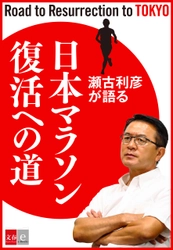 　レジェンドが日本マラソン界に直言！ 「瀬古利彦が語る『日本マラソン復活への道』」 　電子書籍オリジナルで12月20日（水）発売 