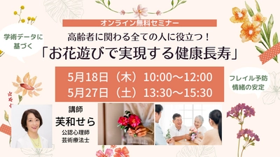 高齢者に関わる全ての人に役立つ！ 「お花遊びで実現する健康長寿」 オンライン無料セミナーを5月18日(木)、27日(土)に開催