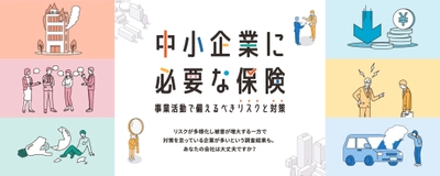 事業者向け特設サイト「中小企業に必要な保険」を開設　 ～企業を取り巻くリスクや、リスクに対応する損害保険を紹介～