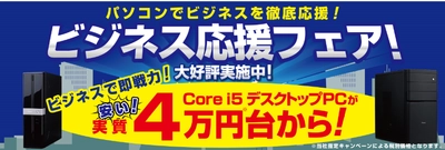 パソコン工房がビジネスを徹底応援！ ビジネスで即戦力のCore i5搭載デスクトップPCが安い！ 実質4万円台からお求めいただける「ビジネス応援フェア」を開催！