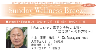 『SELISTA Inc. Presents; Sunday Wellness Breeze,  Season 3, Episode 16』 無料Live Zoomウェビナー開催！10月11日(日)朝10時～ 「日本コロナの真実と失敗の本質～“次の波”への処方箋～」 井上 正康先生／Dr. Masayasu Inoue (大阪市立大学／名誉教授、現代適塾／塾長、キリン堂HD／取締役)