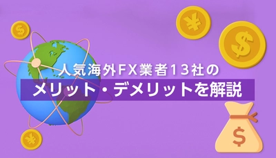 人気海外FX業者13社の特徴やメリット、デメリットを解説した記事を公開