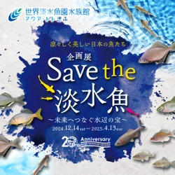 企画展『Save the 淡水魚 ～未来へつなぐ水辺の宝～』