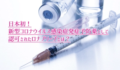 日本初！新型コロナウイルス感染症、発症予防薬として認可されたロナプリーブとは？産業医ラボ.com専属 管理薬剤師が解説