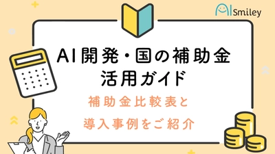 「AI 開発・国の補助金活用ガイド」 ～補助金比較表と導入事例を公開～