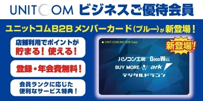 店舗でのお買い物でお得にポイントが貯まる！使える！ 法人・個人事業主様専用の「ユニットコム ビジネスご優待会員」サービスに 「ユニットコムB2Bメンバーカード(ブルー)」が新登場！ 