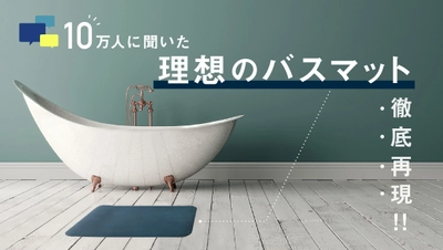 10万人へのアンケートから生まれた、 「吸水力」「洗える」「速乾性」を兼ね備えた 理想の珪藻土入りバスマット　7月上旬発売予定！