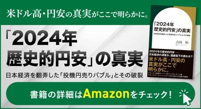 『「2024年 歴史的円安」の真実　日本経済を翻弄した「投機円売りバブル」とその破裂』（吉田 恒［著］／幻冬舎ゴールドオンライン）刊行！