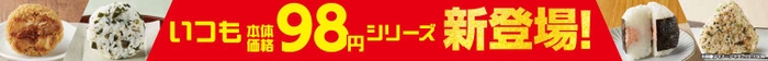 いつも本体価格９８円シリーズおにぎり新登場販促物（画像はイメージです。）